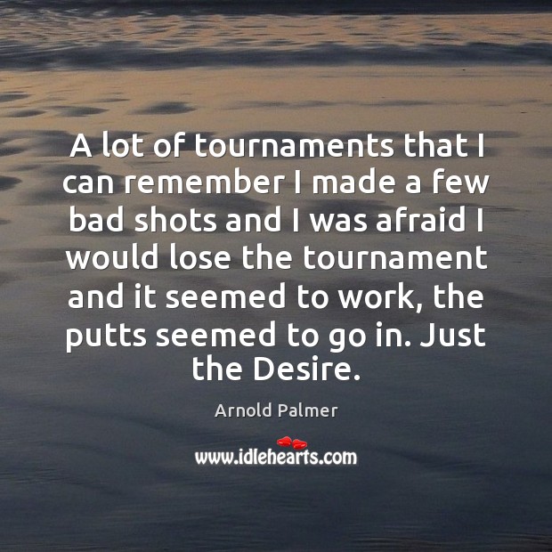 A lot of tournaments that I can remember I made a few Arnold Palmer Picture Quote