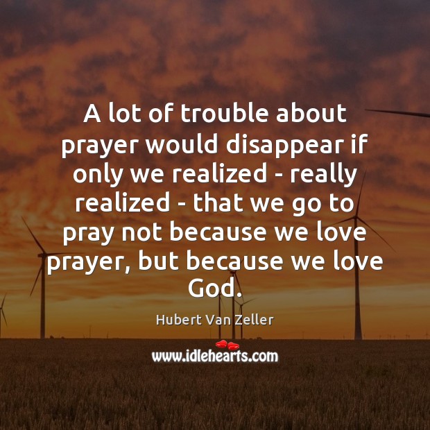 A lot of trouble about prayer would disappear if only we realized Hubert Van Zeller Picture Quote