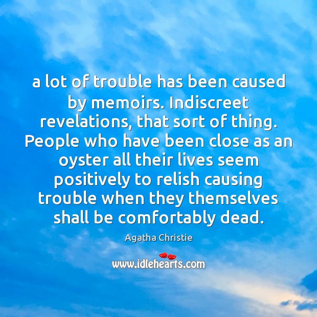 A lot of trouble has been caused by memoirs. Indiscreet revelations, that Agatha Christie Picture Quote