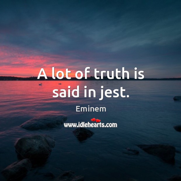 A lot of truth is said in jest. Eminem Picture Quote