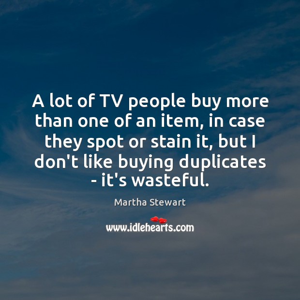 A lot of TV people buy more than one of an item, Martha Stewart Picture Quote