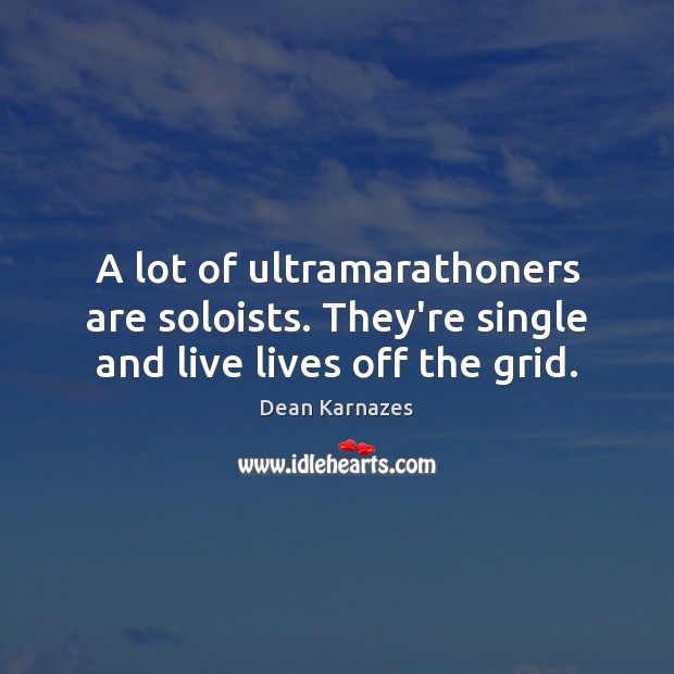 A lot of ultramarathoners are soloists. They’re single and live lives off the grid. Dean Karnazes Picture Quote