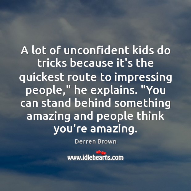 A lot of unconfident kids do tricks because it’s the quickest route Derren Brown Picture Quote