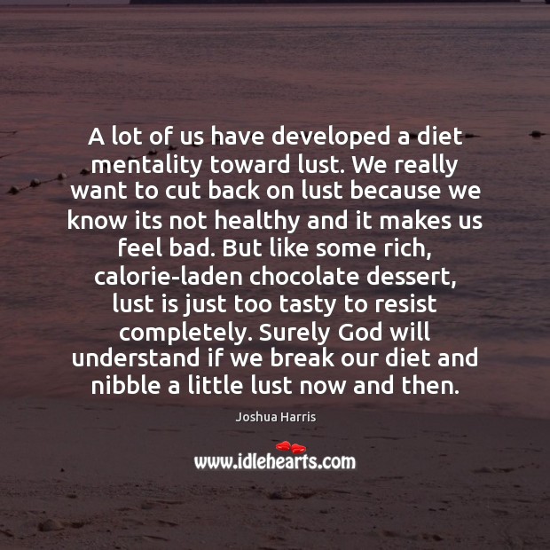 A lot of us have developed a diet mentality toward lust. We Joshua Harris Picture Quote