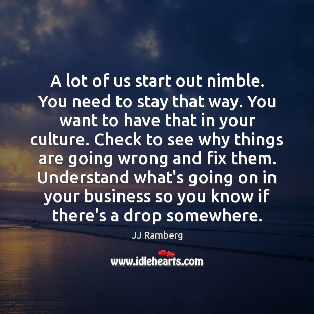 A lot of us start out nimble. You need to stay that Image
