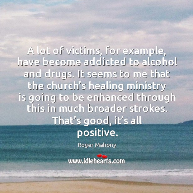 A lot of victims, for example, have become addicted to alcohol and drugs. Roger Mahony Picture Quote