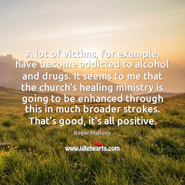 A lot of victims, for example, have become addicted to alcohol and Roger Mahony Picture Quote