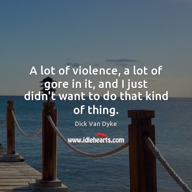 A lot of violence, a lot of gore in it, and I just didn’t want to do that kind of thing. Dick Van Dyke Picture Quote