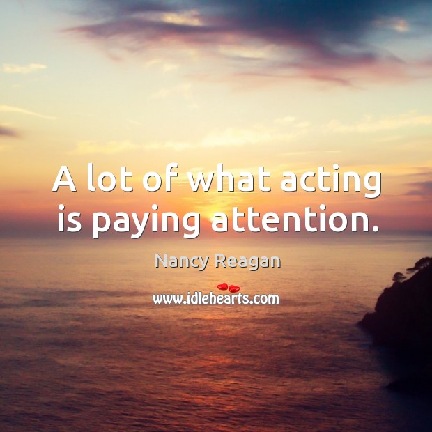 A lot of what acting is paying attention. Nancy Reagan Picture Quote