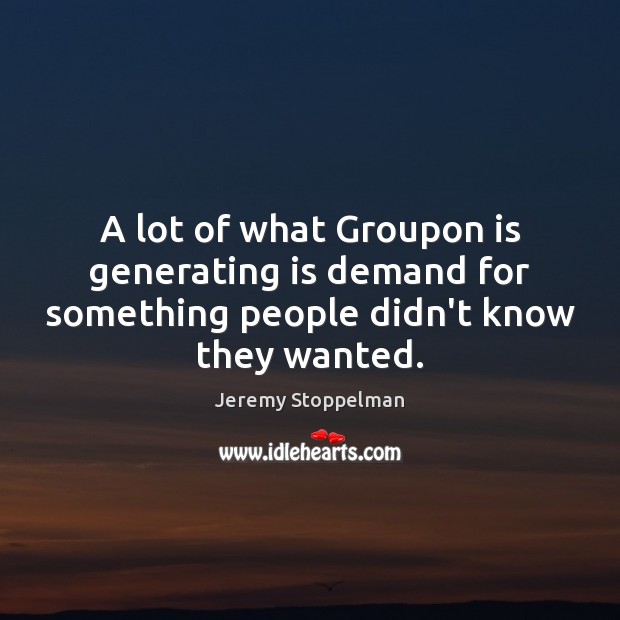 A lot of what Groupon is generating is demand for something people Image