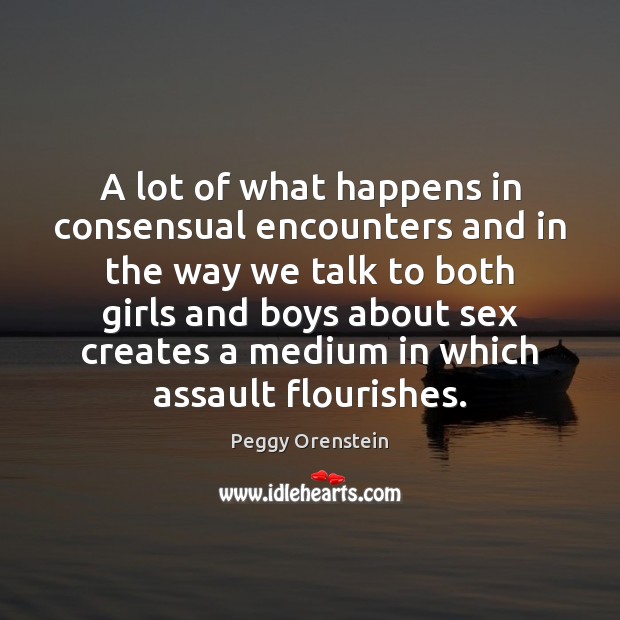A lot of what happens in consensual encounters and in the way Peggy Orenstein Picture Quote