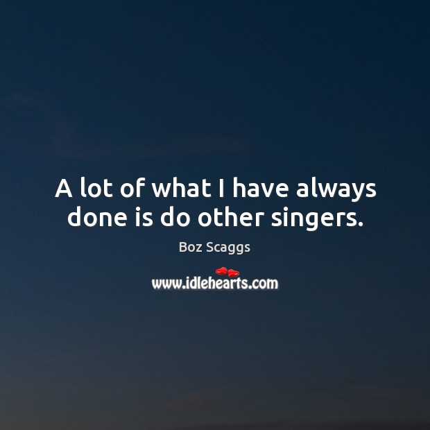 A lot of what I have always done is do other singers. Image