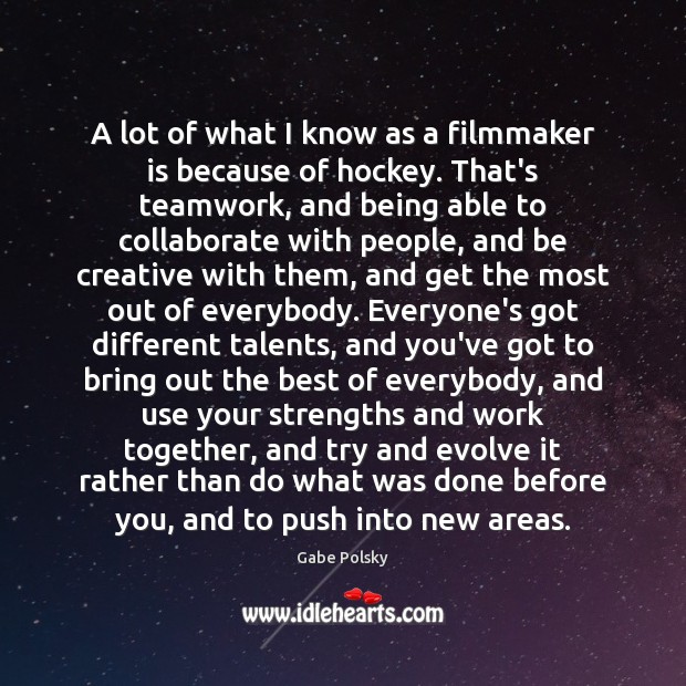 A lot of what I know as a filmmaker is because of 