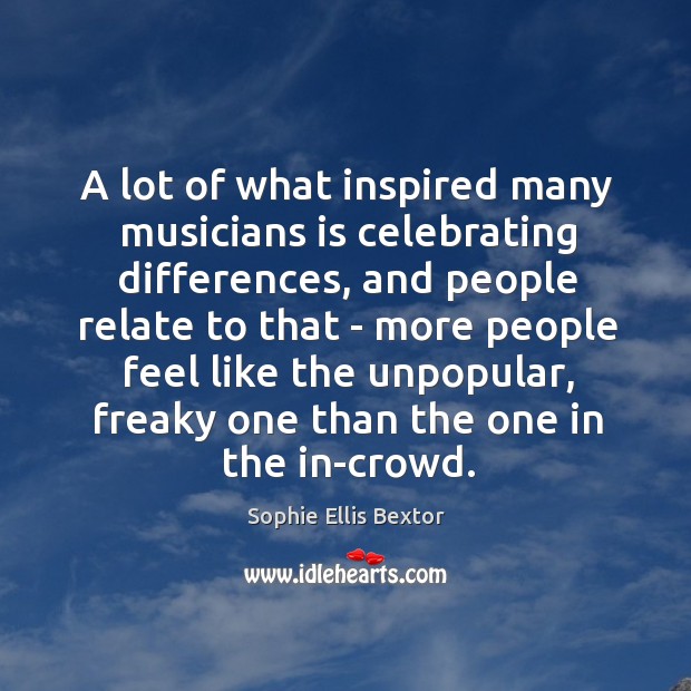 A lot of what inspired many musicians is celebrating differences, and people Sophie Ellis Bextor Picture Quote