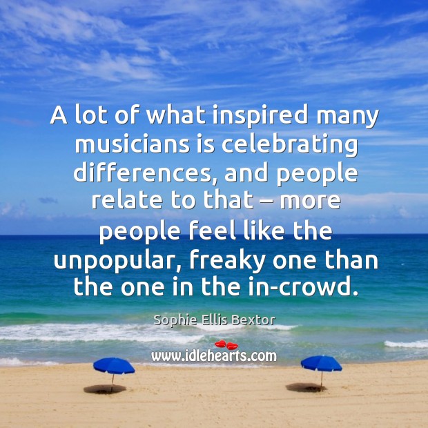A lot of what inspired many musicians is celebrating differences Sophie Ellis Bextor Picture Quote