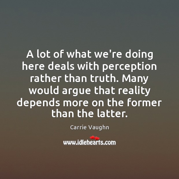 A lot of what we’re doing here deals with perception rather than Carrie Vaughn Picture Quote