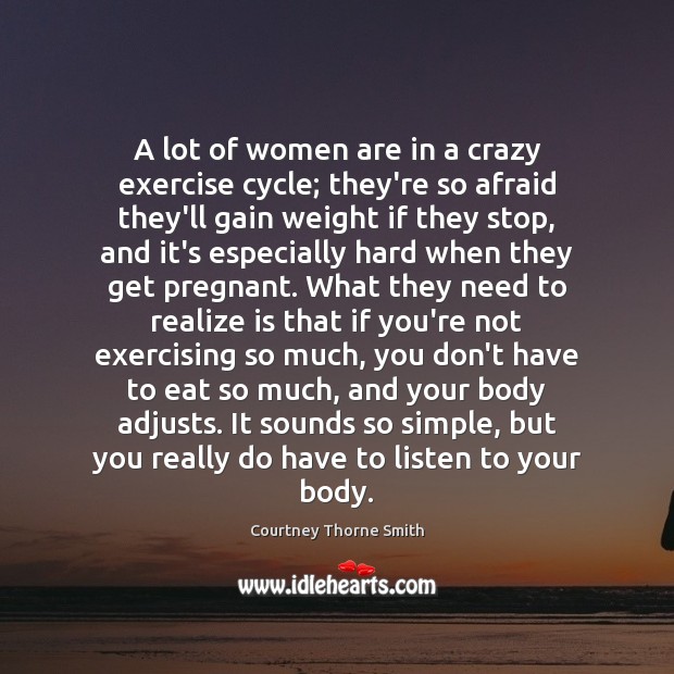 A lot of women are in a crazy exercise cycle; they’re so Courtney Thorne Smith Picture Quote