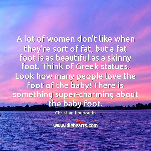 A lot of women don’t like when they’re sort of fat, but Christian Louboutin Picture Quote