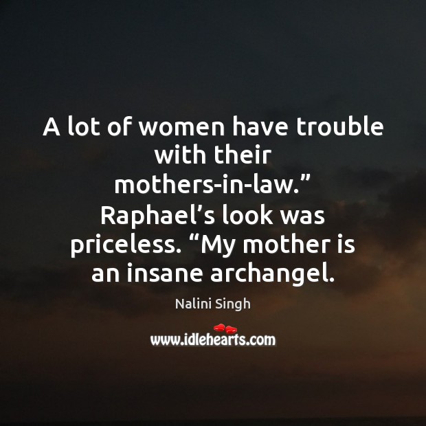 A lot of women have trouble with their mothers-in-law.” Raphael’s look Nalini Singh Picture Quote