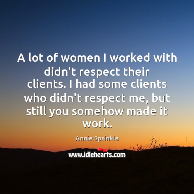 A lot of women I worked with didn’t respect their clients. I Annie Sprinkle Picture Quote
