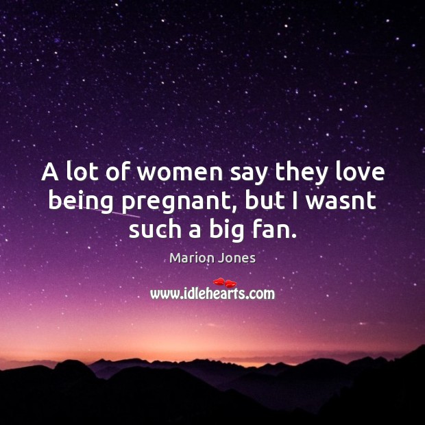 A lot of women say they love being pregnant, but I wasnt such a big fan. Marion Jones Picture Quote