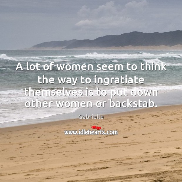 A lot of women seem to think the way to ingratiate themselves Gabrielle Picture Quote