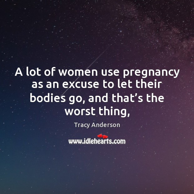 A lot of women use pregnancy as an excuse to let their Tracy Anderson Picture Quote