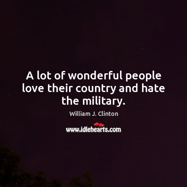 A lot of wonderful people love their country and hate the military. Image