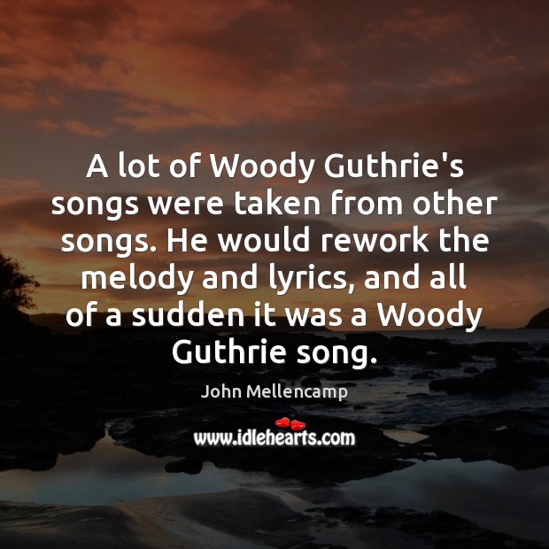 A lot of Woody Guthrie’s songs were taken from other songs. He John Mellencamp Picture Quote