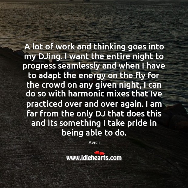 A lot of work and thinking goes into my DJing. I want Avicii Picture Quote