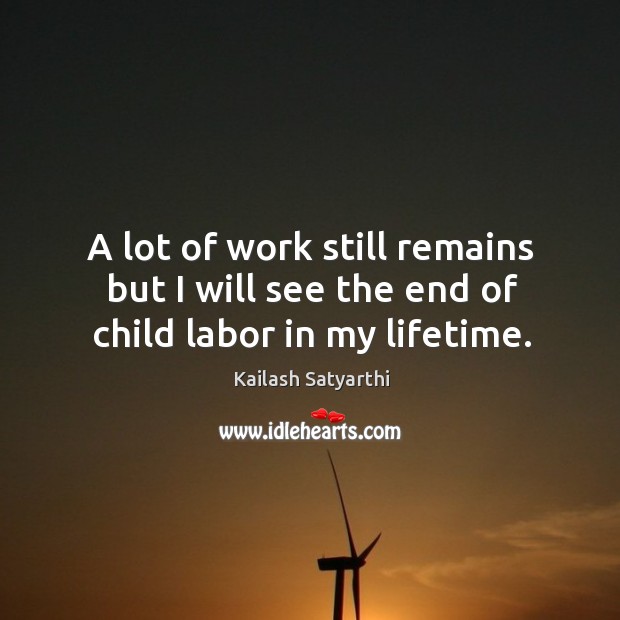 A lot of work still remains but I will see the end of child labor in my lifetime. Kailash Satyarthi Picture Quote