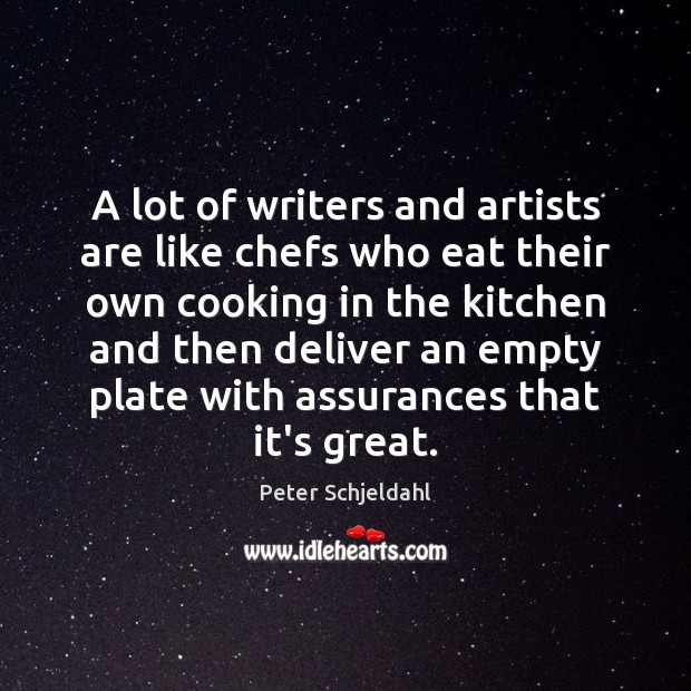 A lot of writers and artists are like chefs who eat their Peter Schjeldahl Picture Quote