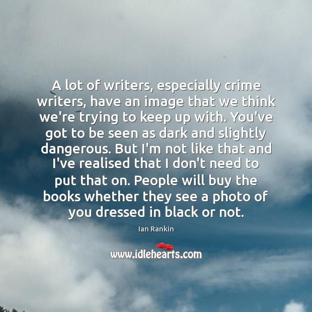 A lot of writers, especially crime writers, have an image that we Ian Rankin Picture Quote