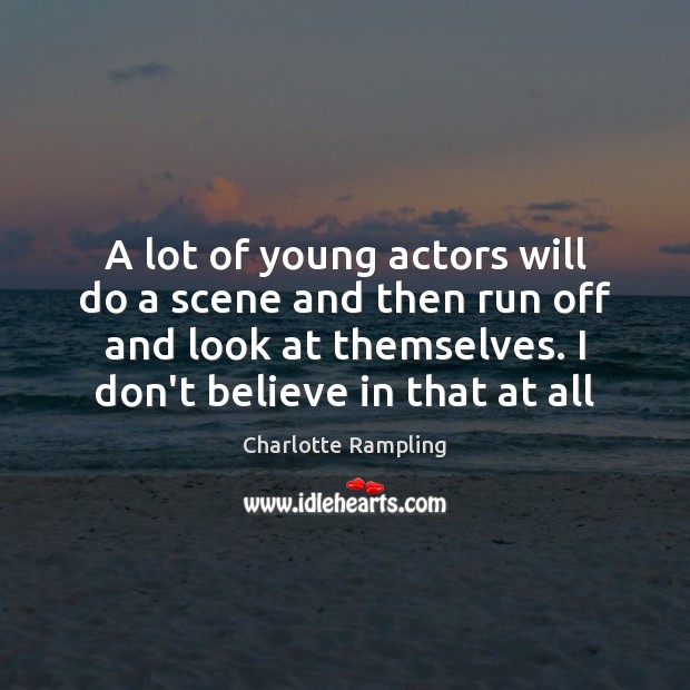 A lot of young actors will do a scene and then run Image