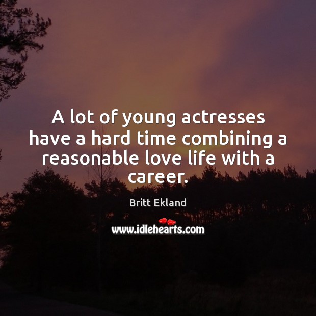 A lot of young actresses have a hard time combining a reasonable love life with a career. Britt Ekland Picture Quote