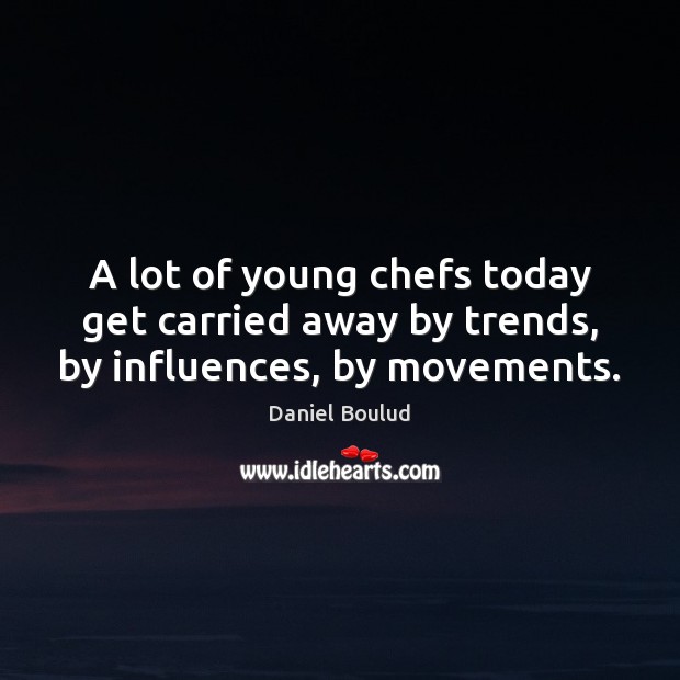 A lot of young chefs today get carried away by trends, by influences, by movements. Daniel Boulud Picture Quote