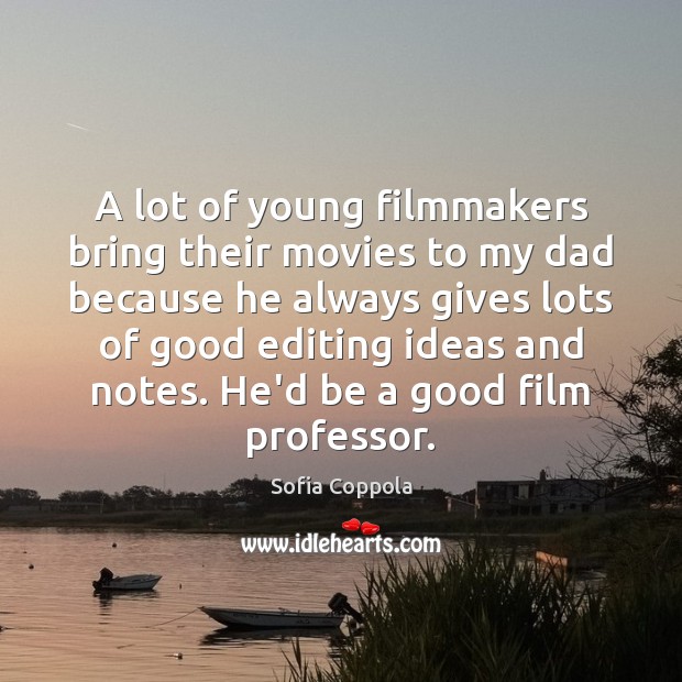 A lot of young filmmakers bring their movies to my dad because Image