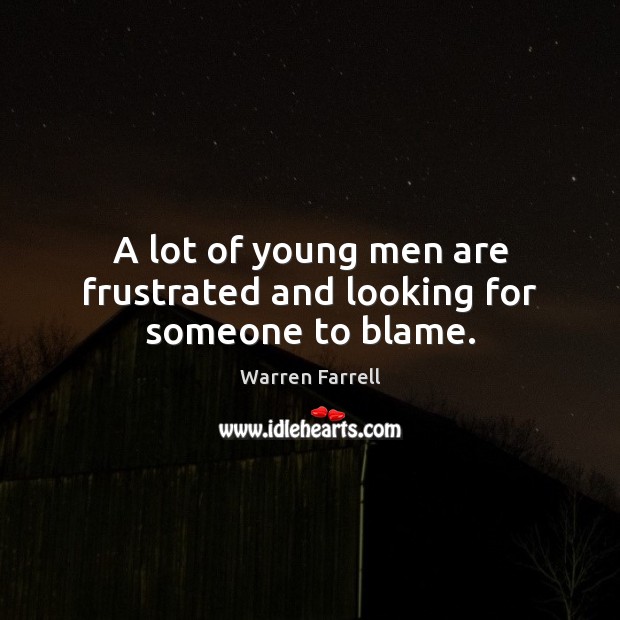 A lot of young men are frustrated and looking for someone to blame. Warren Farrell Picture Quote