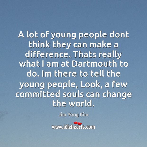 A lot of young people dont think they can make a difference. Jim Yong Kim Picture Quote