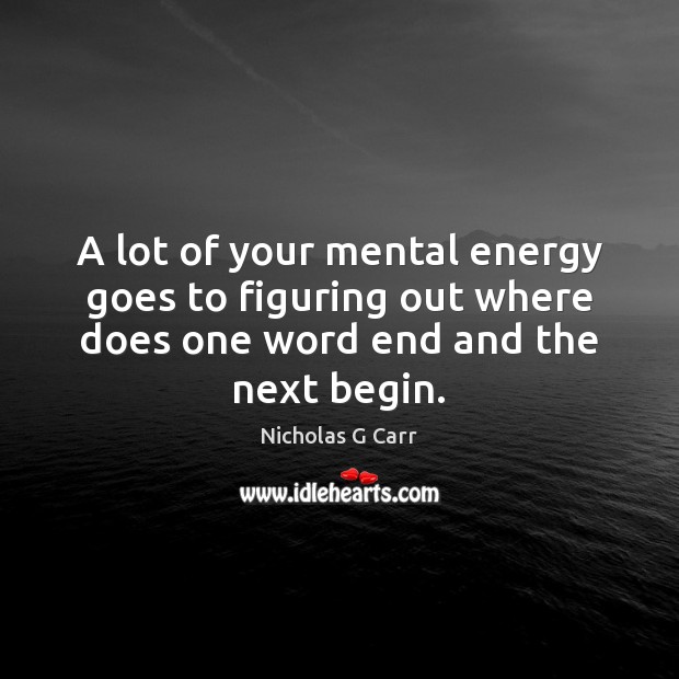 A lot of your mental energy goes to figuring out where does Nicholas G Carr Picture Quote
