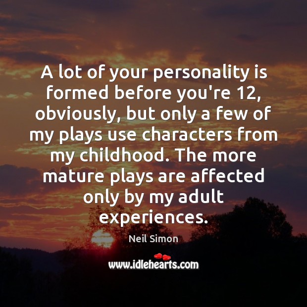 A lot of your personality is formed before you’re 12, obviously, but only Neil Simon Picture Quote