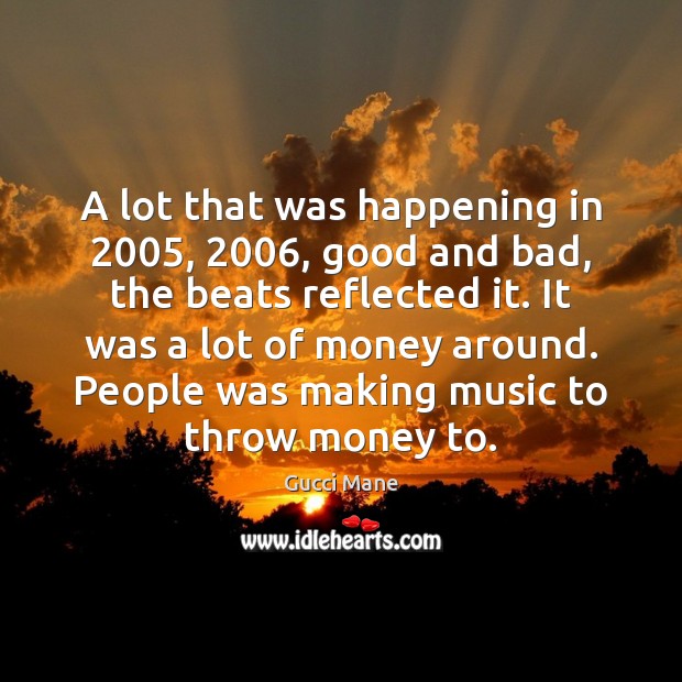 A lot that was happening in 2005, 2006, good and bad, the beats reflected Music Quotes Image