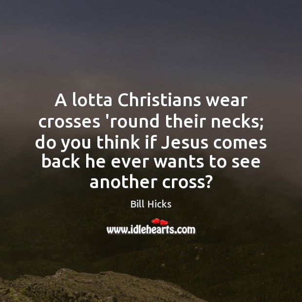 A lotta Christians wear crosses ’round their necks; do you think if Bill Hicks Picture Quote