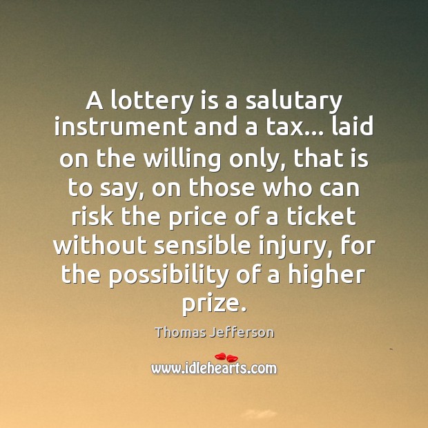 A lottery is a salutary instrument and a tax… laid on the Thomas Jefferson Picture Quote
