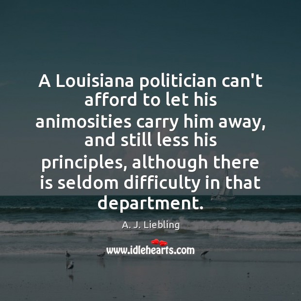 A Louisiana politician can’t afford to let his animosities carry him away, A. J. Liebling Picture Quote