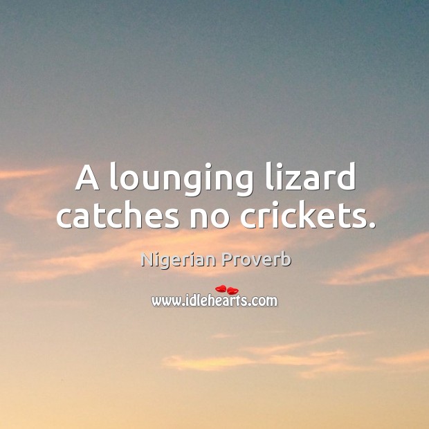 A lounging lizard catches no crickets. Nigerian Proverbs Image