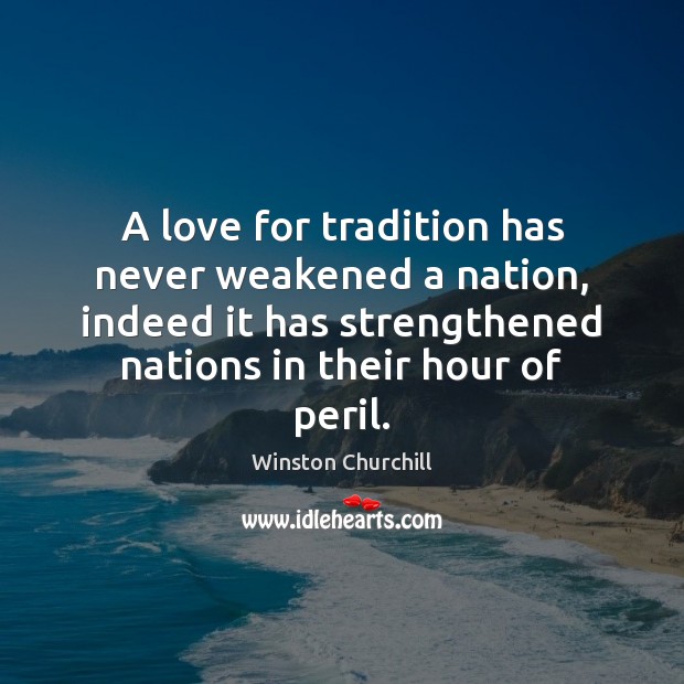 A love for tradition has never weakened a nation, indeed it has Winston Churchill Picture Quote