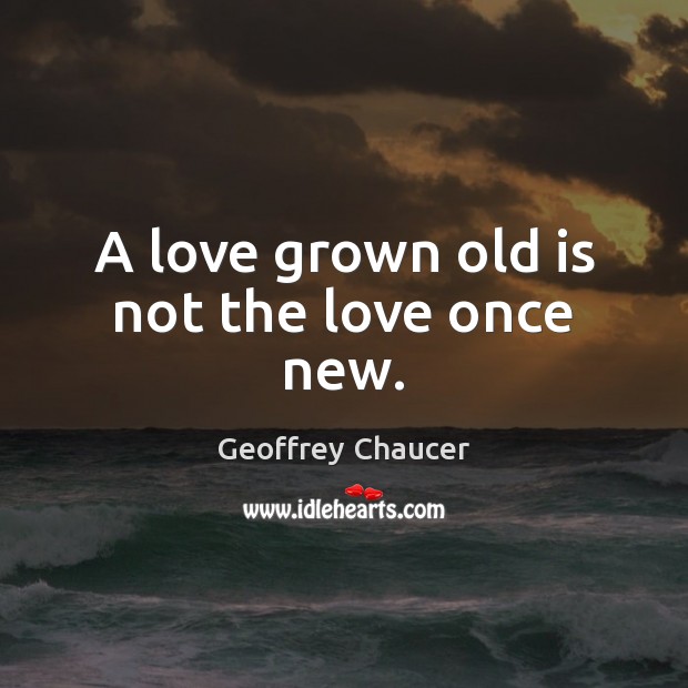 A love grown old is not the love once new. Geoffrey Chaucer Picture Quote