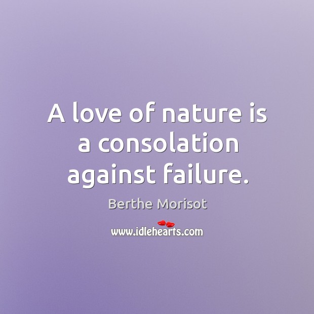 A love of nature is a consolation against failure. Berthe Morisot Picture Quote
