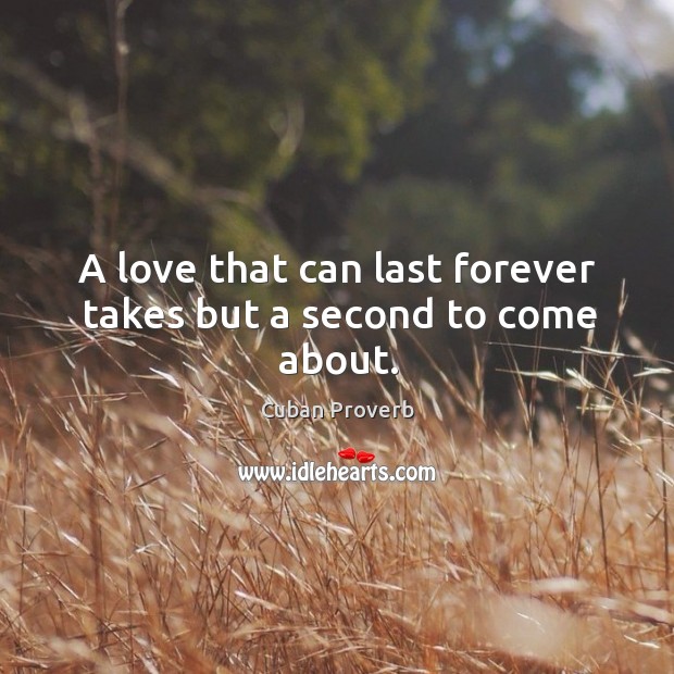 A love that can last forever takes but a second to come about. Cuban Proverbs Image